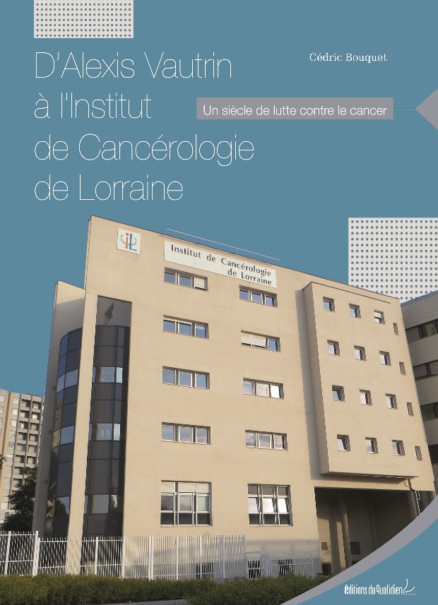 Livre 90 ans ICL - D’Alexis Vautrin à l’Institut de Cancérologie de Lorraine (Cédric Bouquet, Editions du Quotidien)